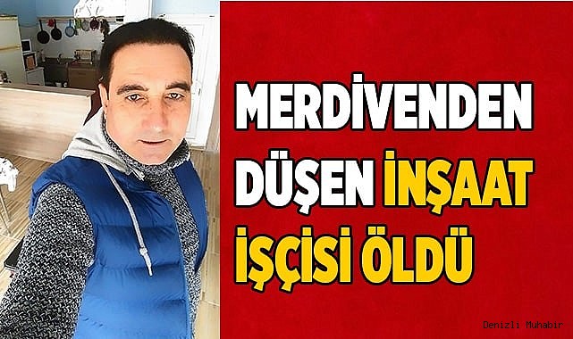 Merdivenden düşen inşaat işçisi öldü