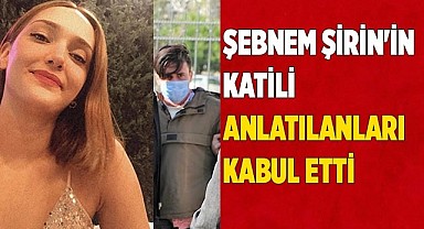 Şebnem Şirin'in katili beyanları kabul etti