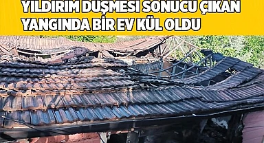 Yıldırım düşmesi sonucu çıkan yangında bir ev kül oldu