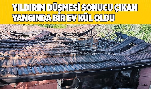 Yıldırım düşmesi sonucu çıkan yangında bir ev kül oldu