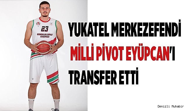 YUKATEL MERKEZEFENDİ MİLLİ PİVOT EYÜPCAN'I TRANSFER ETTİ