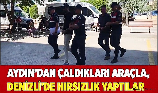 Aydın’dan çaldıkları araçla, Denizli’de hırsızlık yaptılar