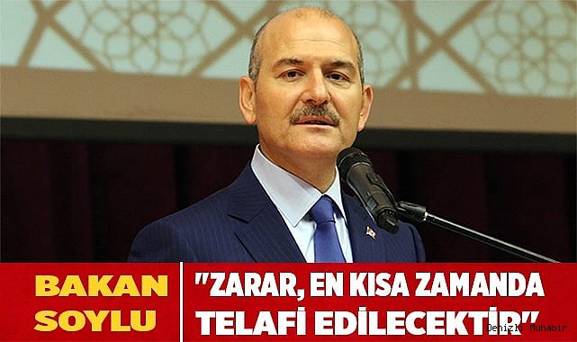 Bakan Soylu, "zarar, en kısa zamanda telafi edilecektir"