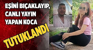 Bıçakla ağır yaraladığı eşinin hesabından canlı yayın yapan koca tutuklandı