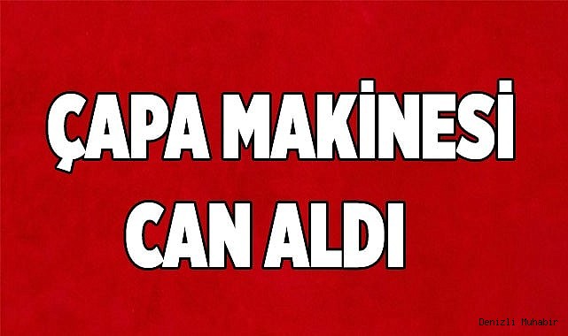ÇAPA MAKİNESİ CAN ALDI