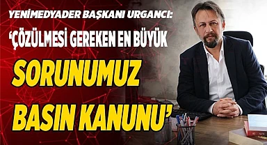 ‘ÇÖZÜLMESİ GEREKEN EN BÜYÜK SORUNUMUZ BASIN KANUNUDUR’