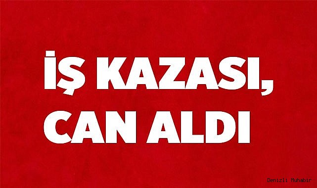 Denizli'de iş kazası, can aldı