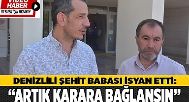 Denizlili Şehit babası isyan etti: “Artık karara bağlansın”