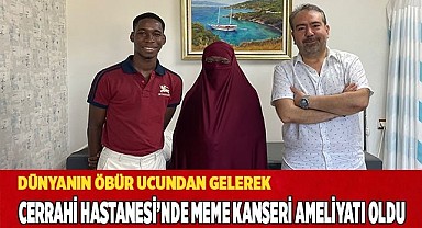 Dünyanın Bir Ucundan Gelerek Cerrahi Hastanesi’nde Meme Kanseri Ameliyatı Oldu