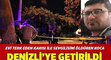 Evi terk eden karısı ile evlilik planı yaptığı kişiyi öldüren koca Denizli'ye getirildi