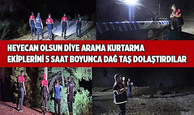 Heyecan olsun diye arama kurtarma ekiplerini 5 saat boyunca dağ taş dolaştırdılar