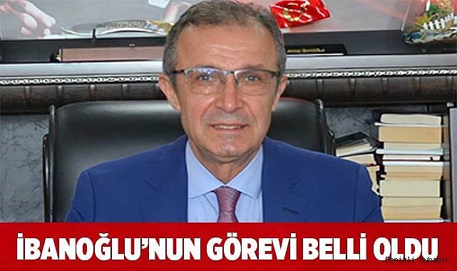 İbanoğlu’nun görevi belli oldu