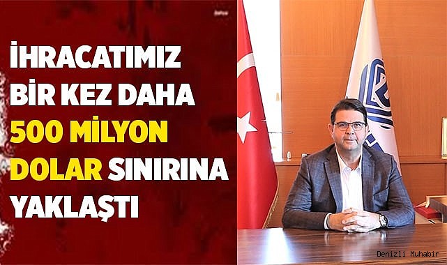 İHRACATIMIZ BİR KEZ DAHA 500 MİLYON DOLAR SINIRINA YAKLAŞTI
