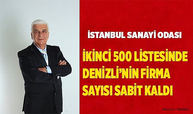 İSTANBUL SANAYİ ODASI İKİNCİ 500 LİSTESİNDE DENİZLİ’NİN FİRMA SAYISI SABİT KALDI