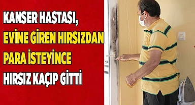 Kanser hastası, evine giren hırsızdan para isteyince hırsız kaçıp gitti