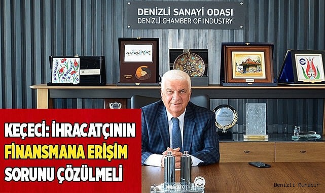 KEÇECİ: İHRACATÇININ FİNANSMANA ERİŞİM SORUNU ÇÖZÜLMELİ
