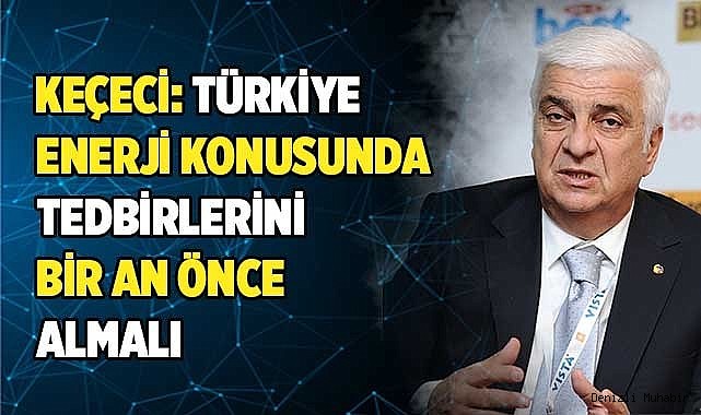 KEÇECİ: SANAYİCİ BİRÇOK SORUNLA SAVAŞIYOR