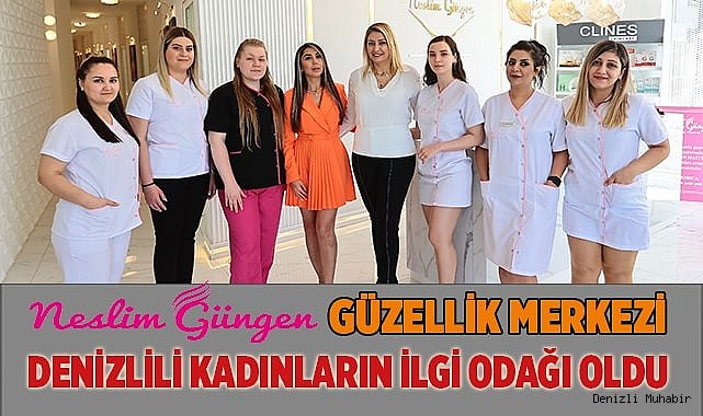 NESLİM GÜNGEN GÜZELLİK MERKEZİ DENİZLİLİ KADINLARIN İLGİ ODAĞI OLDU