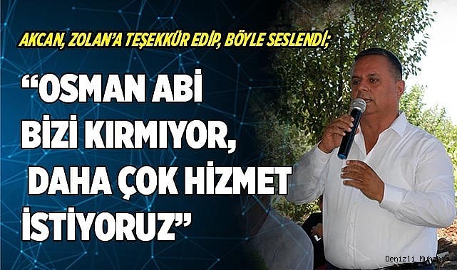 “OSMAN ABİ BİZİ KIRMIYOR, DAHA ÇOK HİZMET İSTİYORUZ”