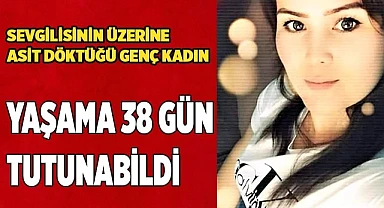 Sevgilisinin üzerine asit döktüğü genç kadın yaşama 38 gün tutunabildi