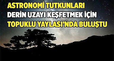 UZAYI KEŞFETMEK İÇİN TOPUKLU YAYLASI’NDA BULUŞTULAR