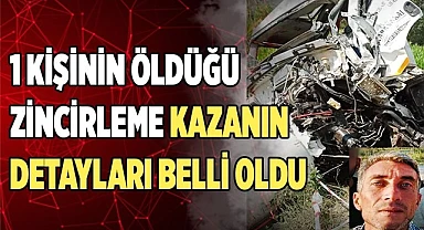 1 kişinin öldüğü zincirleme kazanın detayları belli oldu