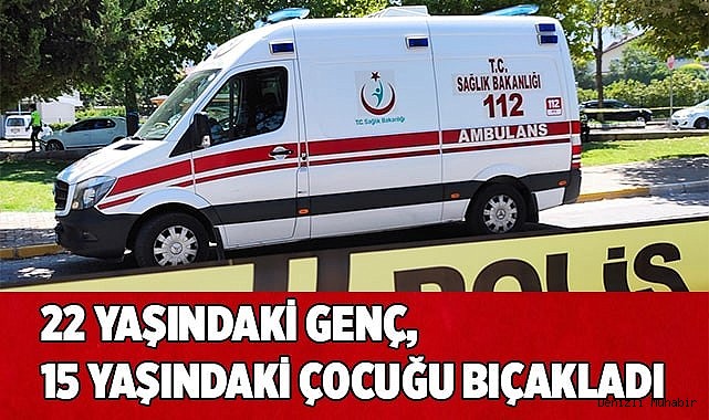 22 yaşındaki genç, 15 yaşındaki çocuğu bıçakladı