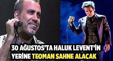 30 Ağustos’ta Haluk Levent’in yerine Teoman konseri
