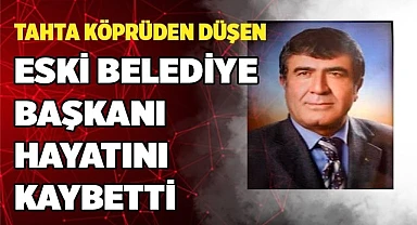 5 metrelik tahta köprüden düşen eski Belediye Başkanı hayatını kaybetti