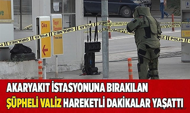 Akaryakıt istasyonuna bırakılan şüpheli valiz hareketli dakikalar yaşattı
