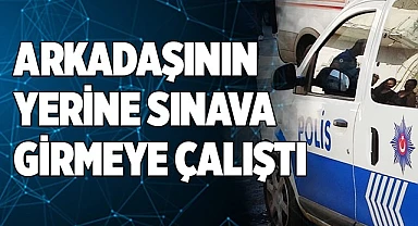 Arkadaşı yerine sınava girmeye çalıştı