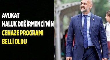 Avukat Haluk Değirmenci'nin cenaze programı belli oldu