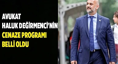 Avukat Haluk Değirmenci'nin cenaze programı belli oldu