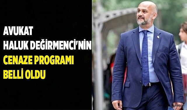 Avukat Haluk Değirmenci'nin cenaze programı belli oldu