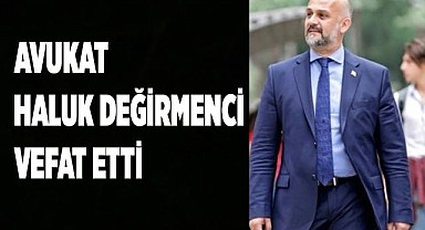 Avukat Haluk Değirmenci vefat etti