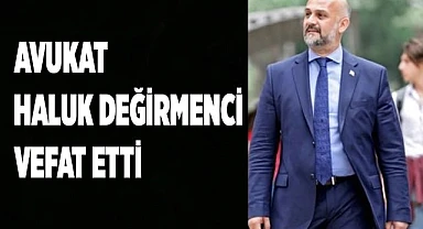 Avukat Haluk Değirmenci vefat etti