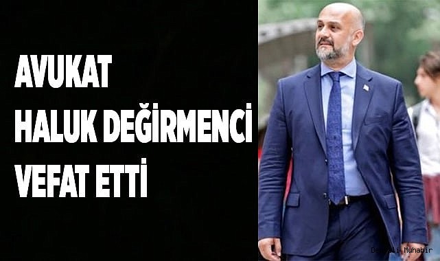 Avukat Haluk Değirmenci vefat etti