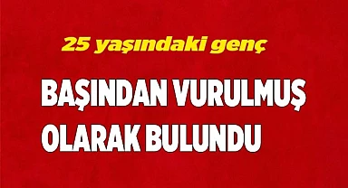 Başından vurulmuş halde bulundu