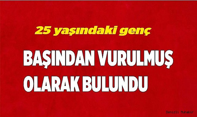 Başından vurulmuş halde bulundu