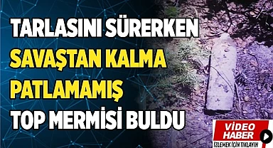 Çiftçinin tarlasında bulduğu Kurtuluş Savaşı'ndan kalma top mermisi imha edildi