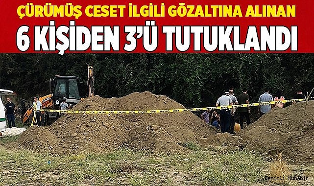 Çürümüş ceset ilgili gözaltına alınan 6 kişiden 3’ü tutuklandı