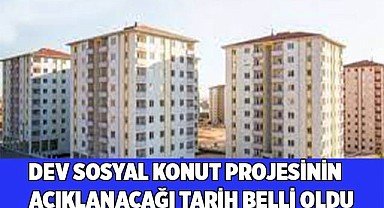 Dev sosyal konut projesinin açıklanacağı tarih belli oldu