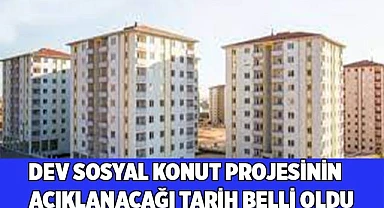 Dev sosyal konut projesinin açıklanacağı tarih belli oldu