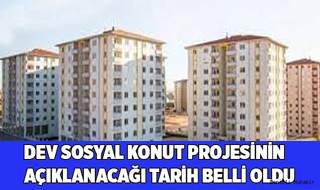 Dev sosyal konut projesinin açıklanacağı tarih belli oldu
