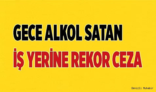 Gece alkol satan iş yerine rekor ceza verildi