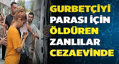Gurbetçiyi parası için öldüren zanlılar cezaevine gönderildi