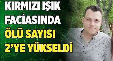 Kırmızı ışık faciasında  ölü sayısı 2’ye yükseldi