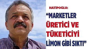 “Marketler üretici ve tüketiciyi limon gibi sıktı”
