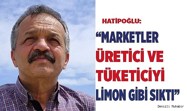 “Marketler üretici ve tüketiciyi limon gibi sıktı”