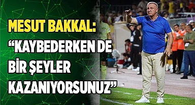 Mesut Bakkal: "Kaybederken de bir şeyler kazanıyorsunuz"
